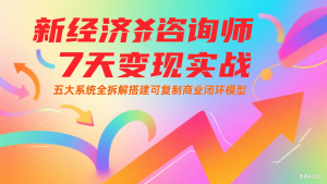 新经济咨询师 7 天变现实战：五大系统全拆解搭建可复制商业闭环模型-KJ分享