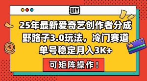 25年最新爱奇艺创作者分成野路子3.0玩法，冷门赛道，单号稳定月入3K+，…-KJ分享