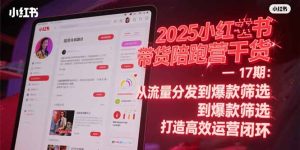 2025小红书带货陪跑营干货-17期：从流量分发到爆款筛选 打造高效运营闭环-KJ分享