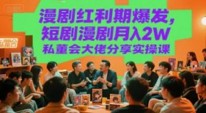 漫剧红利期爆发，短剧漫剧月入2W私董会大佬分享实操课-KJ分享