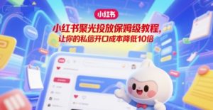 小红书聚光投放保姆级教程,让你的私信开口成本降低10倍-KJ分享