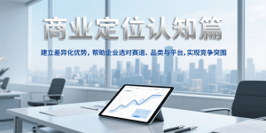 商业定位认知,建立差异化优势,帮助企业选对赛道、品类与平台,实现竞争突围-KJ分享