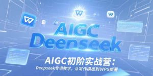 AIGC初阶实战营：Deepseek专项教学，从写作模板到WPS部署-KJ分享