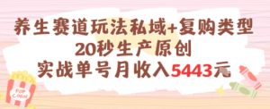 养生赛道玩法私域+复购类型，20秒生产原创实战单号月收入5k+-KJ分享
