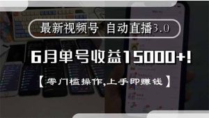 最新视频号直播3.0, 6月单号收益15000+, 零门槛操作,上手即赚钱-KJ分享