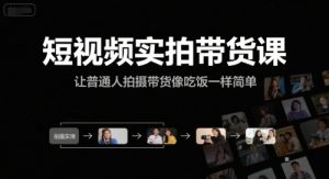短视频实拍带货课，让普通人拍摄带货像吃饭一样简单-KJ分享