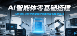 AI智能体零基础搭建实操课，从创建到应用快速掌握智能体开发全流程！-KJ分享