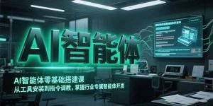 AI智能体零基础搭建课,从工具安装到指令调教,掌握行业专属智能体开发…-KJ分享