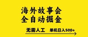 海外故事会全自动掘进，0人工，可矩阵，单机日入5张+-KJ分享