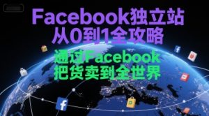 Facebook独立站从0到1全攻略,通过FacebboK把货卖到全世界-KJ分享
