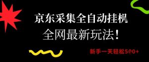 京东采集全自动挂G项目，全网最新玩法新手一天轻松5张-KJ分享