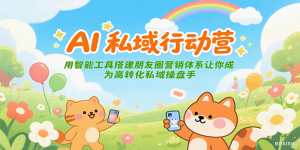 AI私域行动营:用智能工具搭建朋友圈营销体系让你成为高转化私域操盘手-KJ分享