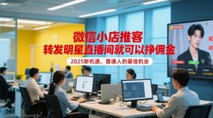 微信小店推客，转发明星直播间就可以挣佣金，2025新机遇，普通人的最佳机会-KJ分享