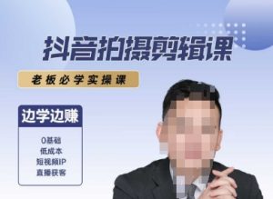 抖音拍摄剪辑课,老板必学实操课,边学边挣-KJ分享