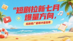 短剧拉新七月爆量方向，短剧推广暑期冲量指南-KJ分享