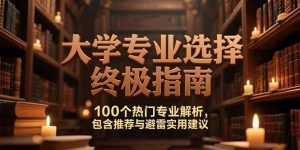 付费文:大学专业选择终极指南,100个热门专业解析,包含推荐与避雷实用建议-KJ分享