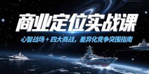 商业定位实战课,心智战场+四大商战,差异化竞争突围指南-KJ分享