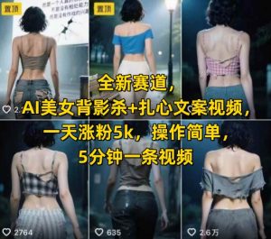 全新赛道,AI美女背影杀+扎心文案视频,一天涨粉5k,操作简单,5分钟一条视频-KJ分享