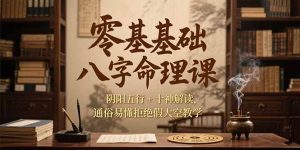 零基础八字命理课,阴阳五行+十神解读,通俗易懂拒绝假大空教学-KJ分享