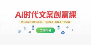 AI时代文案创富课，提示词编写到变现闭环，10大模块+实操点评全涵盖-KJ分享