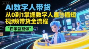 AI数字人带货,从0到1掌握数字人直播短视频带货全流程,在家就能做-KJ分享