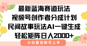 最新视频号创作者分成民间故事玩法,AI一键生成爆款视频,轻松日入2000+-KJ分享