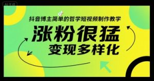 抖音博主简单的哲学短视频制作教学，涨粉很猛，变现多样化-KJ分享