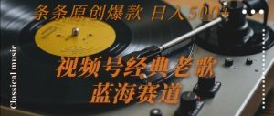 视频号经典老歌,蓝海赛道,日入5张+ 条条原创爆款-KJ分享