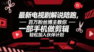 最新电视剧解说陪跑，百万粉丝博主教你一部手机做剪辑，轻松加入伙伴计划-KJ分享