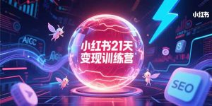 小红书21天变现训练营，AIGC工具高效应用，SEO优化核心技巧-KJ分享