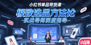 小红书单品带货课，极致选品方法论，实战导师深度指导-KJ分享