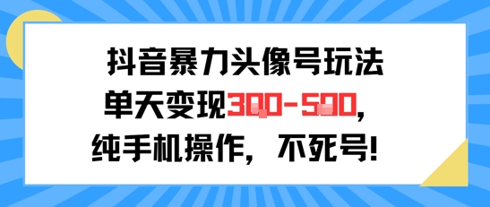 抖音暴力头像号玩法，单天变现3-5张纯手机操作，小白也能行-KJ分享
