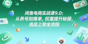 闲鱼电商实战课9.0：从养号到爆单，权重提升秘籍，选品上架全流程-KJ分享