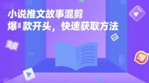 小说推文故事混剪爆款开头，快速获取方法-KJ分享