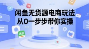 闲鱼无货源电商玩法，从0一步步带你实操-KJ分享