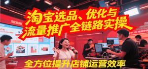 淘宝选品、优化与流量推广全链路实操,全面提升店铺运营效率-KJ分享