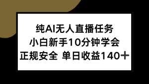 纯AI无人直播任务,小白新手10分钟学会 ,正规安全 单日收益140+-KJ分享