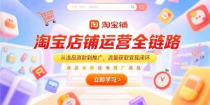 淘宝店铺运营全链路，从选品测款到推广，流量获取变现闭环-KJ分享