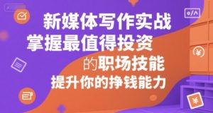 新媒体写作实战，学握最值得投资的职场技能，提升你的挣钱能力-KJ分享