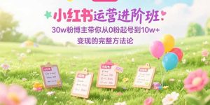小红书运营进阶班:30w粉博主带你从0粉起号到10w+变现的完整方法论-KJ分享