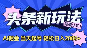 今日头条最新掘金玩法,AI辅助,当天起号,第二天见收益,轻松日入2000+-KJ分享