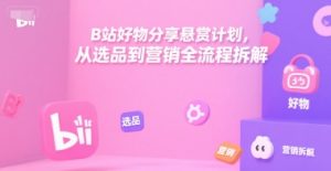 B站好物分享悬赏计划,从选品到营销全流程拆解-KJ分享