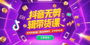 抖音不剪辑带货课,账号快速起量,爆品视频跟发,多号矩阵运营-KJ分享