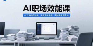 AI职场效能课,办公文档自动化,专业文书优化,高阶提示词实战-KJ分享