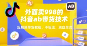 外面卖998的抖音ab带货技术，短视频带货教程，不投流，纯自然流-KJ分享