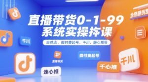 直播带货0~1~99系统实操课,自然流、微付费起号、千川、随心推等,直播带货全链路完整逻辑-KJ分享
