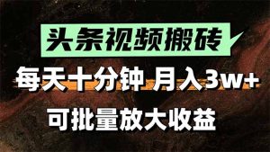 头条视频搬砖，每天10分钟，小白轻松月入3万+，可批量放大收益-KJ分享