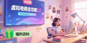 虚拟电商全攻略2.0，开店选品实操流程，账号定位、货源发布、笔记发布技巧-KJ分享