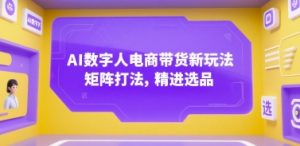AI数字人电商带货新玩法，矩阵打法，精进选品-KJ分享