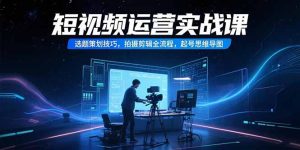 短视频运营实战课,选题策划技巧,拍摄剪辑全流程,起号思维导图-KJ分享